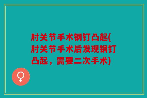 肘关节手术钢钉凸起(肘关节手术后发现钢钉凸起，需要二次手术)