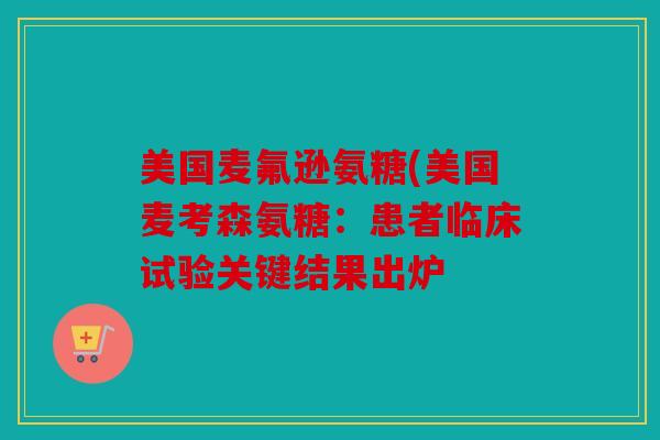 美国麦氟逊氨糖(美国麦考森氨糖：患者临床试验关键结果出炉