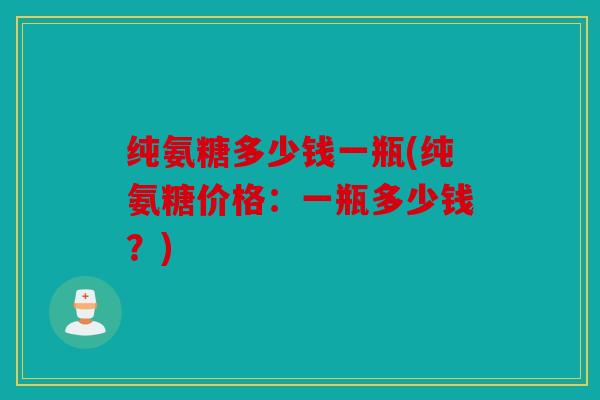 纯氨糖多少钱一瓶(纯氨糖价格：一瓶多少钱？)