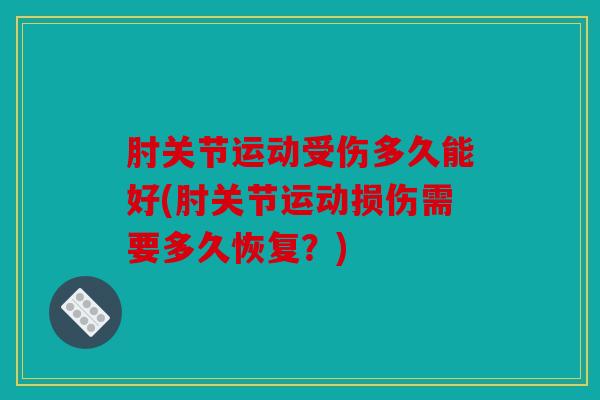 肘关节运动受伤多久能好(肘关节运动损伤需要多久恢复？)