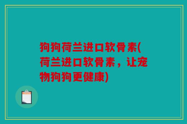 狗狗荷兰进口软骨素(荷兰进口软骨素，让宠物狗狗更健康)