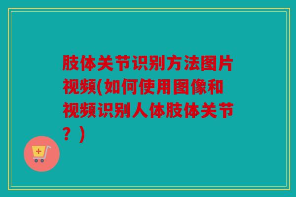 肢体关节识别方法图片视频(如何使用图像和视频识别人体肢体关节？)