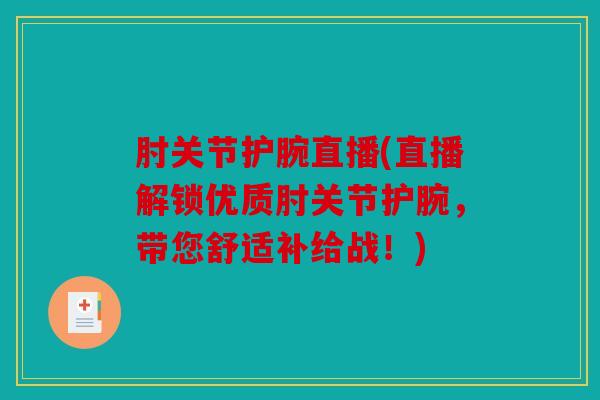 肘关节护腕直播(直播解锁优质肘关节护腕，带您舒适补给战！)