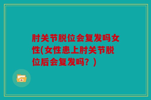 肘关节脱位会复发吗女性(女性患上肘关节脱位后会复发吗？)