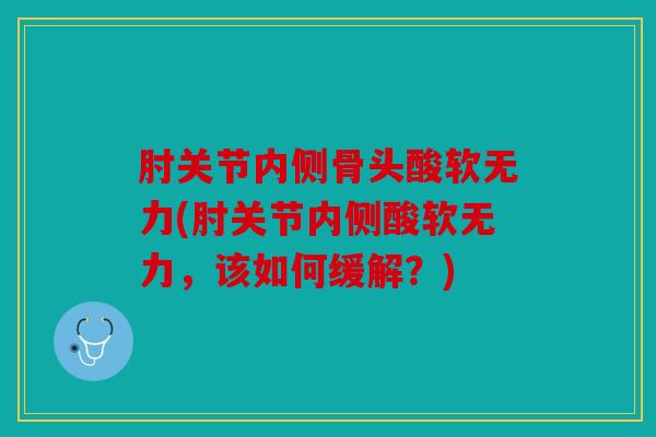 肘关节内侧骨头酸软无力(肘关节内侧酸软无力，该如何缓解？)