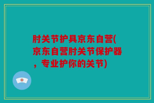 肘关节护具京东自营(京东自营肘关节保护器，专业护你的关节)