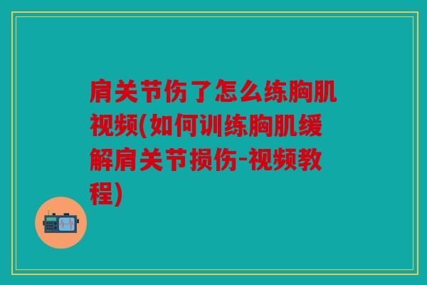 肩关节伤了怎么练胸肌视频(如何训练胸肌缓解肩关节损伤-视频教程)