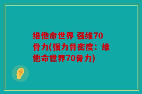 维他命世界 强维70骨力(强力骨密度：维他命世界70骨力)