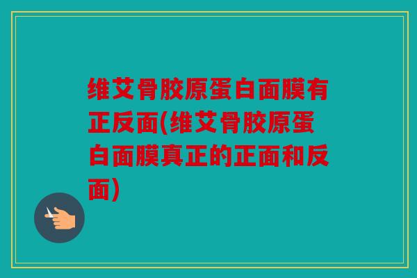 维艾骨胶原蛋白面膜有正反面(维艾骨胶原蛋白面膜真正的正面和反面)