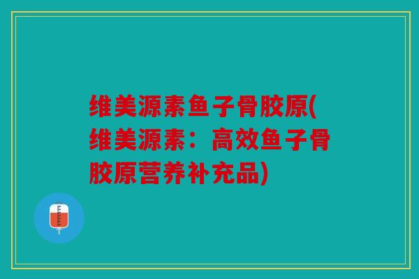 维美源素鱼子骨胶原(维美源素：高效鱼子骨胶原营养补充品)