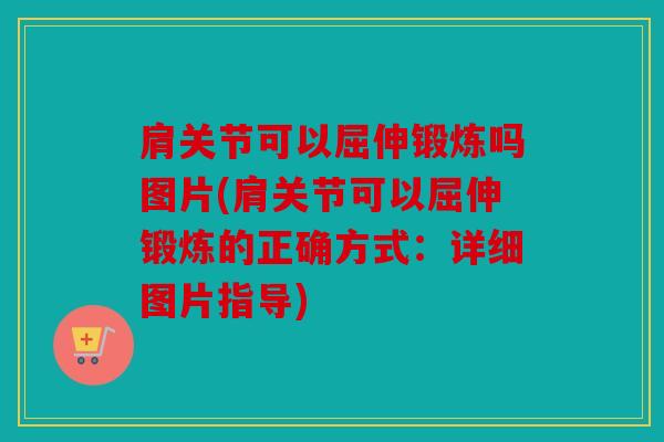 肩关节可以屈伸锻炼吗图片(肩关节可以屈伸锻炼的正确方式：详细图片指导)