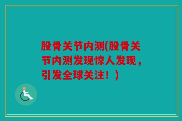 股骨关节内测(股骨关节内测发现惊人发现，引发全球关注！)