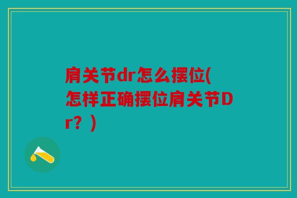 肩关节dr怎么摆位(怎样正确摆位肩关节Dr？)