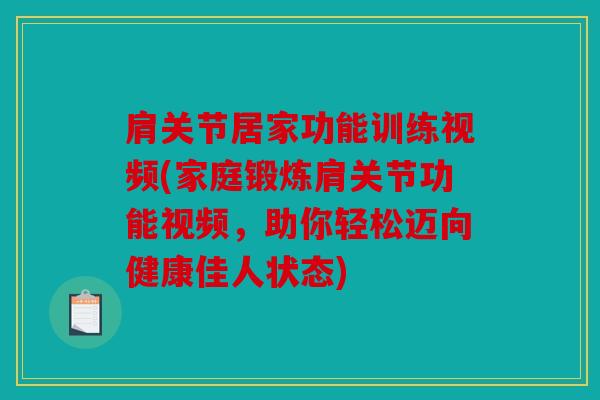 肩关节居家功能训练视频(家庭锻炼肩关节功能视频，助你轻松迈向健康佳人状态)