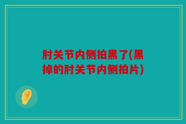 肘关节内侧拍黑了(黑掉的肘关节内侧拍片)