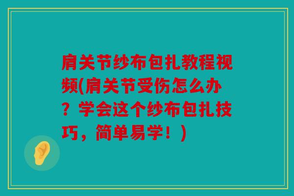 肩关节纱布包扎教程视频(肩关节受伤怎么办？学会这个纱布包扎技巧，简单易学！)