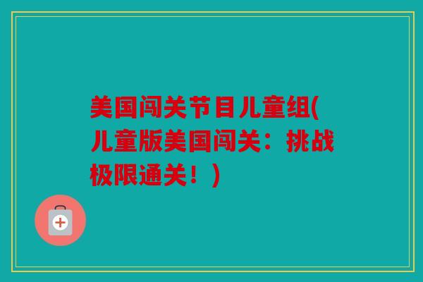 美国闯关节目儿童组(儿童版美国闯关：挑战极限通关！)