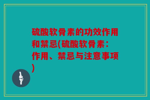 硫酸软骨素的功效作用和禁忌(硫酸软骨素：作用、禁忌与注意事项)