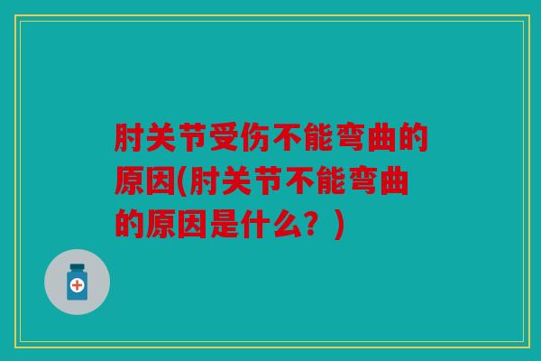 肘关节受伤不能弯曲的原因(肘关节不能弯曲的原因是什么？)