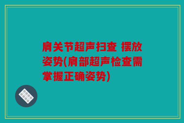 肩关节超声扫查 摆放姿势(肩部超声检查需掌握正确姿势)