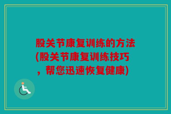 股关节康复训练的方法(股关节康复训练技巧，帮您迅速恢复健康)