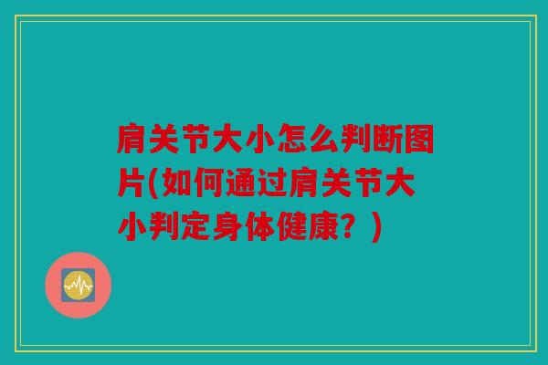 肩关节大小怎么判断图片(如何通过肩关节大小判定身体健康？)