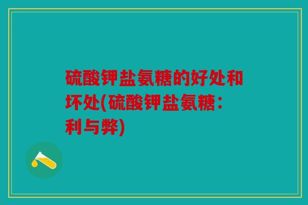 硫酸钾盐氨糖的好处和坏处(硫酸钾盐氨糖：利与弊)