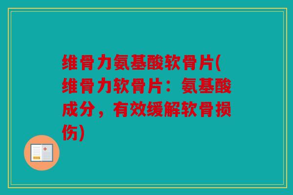 维骨力氨基酸软骨片(维骨力软骨片：氨基酸成分，有效缓解软骨损伤)