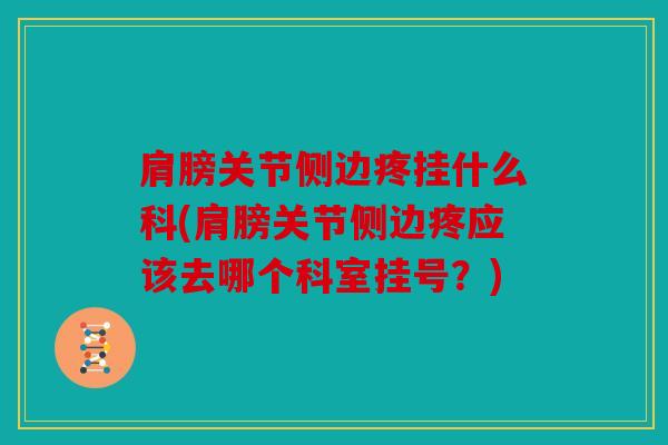 肩膀关节侧边疼挂什么科(肩膀关节侧边疼应该去哪个科室挂号？)