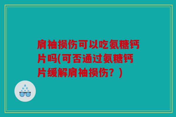 肩袖损伤可以吃氨糖钙片吗(可否通过氨糖钙片缓解肩袖损伤？)