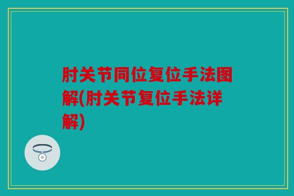肘关节同位复位手法图解(肘关节复位手法详解)