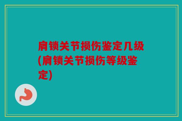 肩锁关节损伤鉴定几级(肩锁关节损伤等级鉴定)