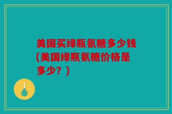 美国买绿瓶氨糖多少钱(美国绿瓶氨糖价格是多少？)