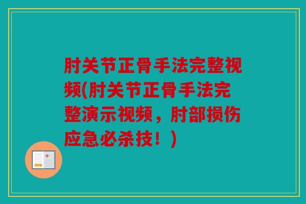肘关节正骨手法完整视频(肘关节正骨手法完整演示视频，肘部损伤应急必杀技！)