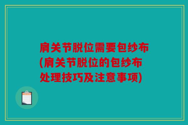 肩关节脱位需要包纱布(肩关节脱位的包纱布处理技巧及注意事项)