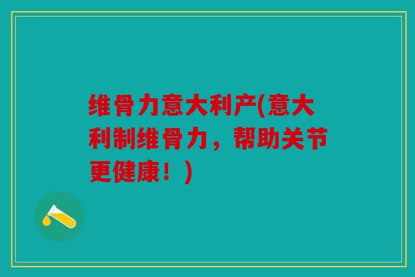 维骨力意大利产(意大利制维骨力，帮助关节更健康！)