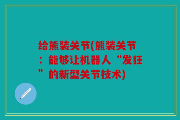 给熊装关节(熊装关节：能够让机器人“发狂”的新型关节技术)