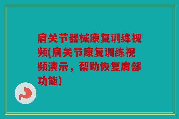 肩关节器械康复训练视频(肩关节康复训练视频演示，帮助恢复肩部功能)