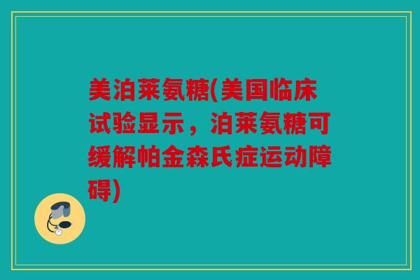 美泊莱氨糖(美国临床试验显示，泊莱氨糖可缓解帕金森氏症运动障碍)