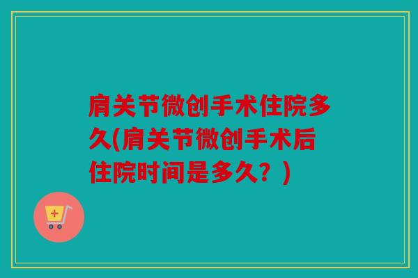 肩关节微创手术住院多久(肩关节微创手术后住院时间是多久？)