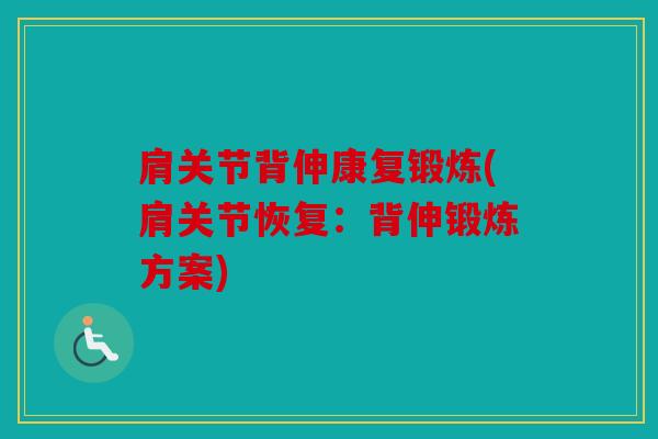 肩关节背伸康复锻炼(肩关节恢复：背伸锻炼方案)