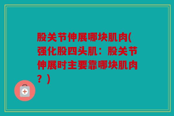 股关节伸展哪块肌肉(强化股四头肌：股关节伸展时主要靠哪块肌肉？)