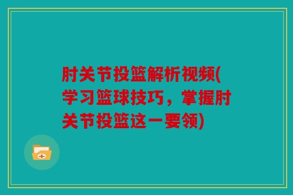 肘关节投篮解析视频(学习篮球技巧，掌握肘关节投篮这一要领)