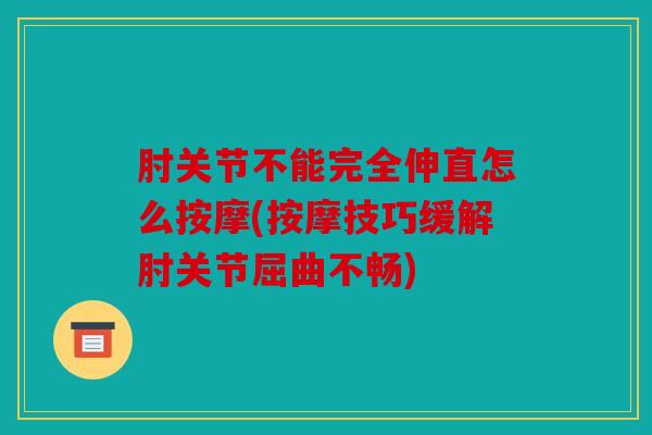 肘关节不能完全伸直怎么按摩(按摩技巧缓解肘关节屈曲不畅)