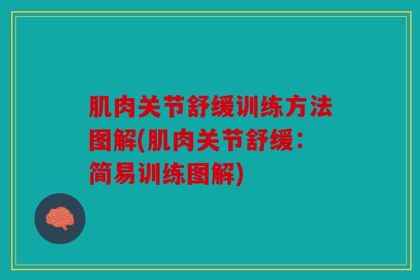 肌肉关节舒缓训练方法图解(肌肉关节舒缓：简易训练图解)