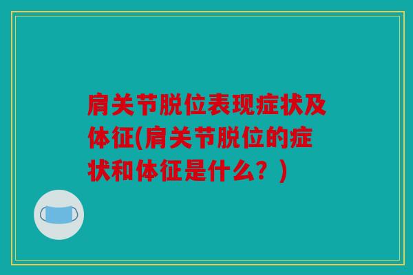 肩关节脱位表现症状及体征(肩关节脱位的症状和体征是什么？)