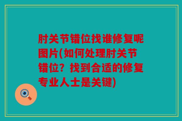 肘关节错位找谁修复呢图片(如何处理肘关节错位？找到合适的修复专业人士是关键)