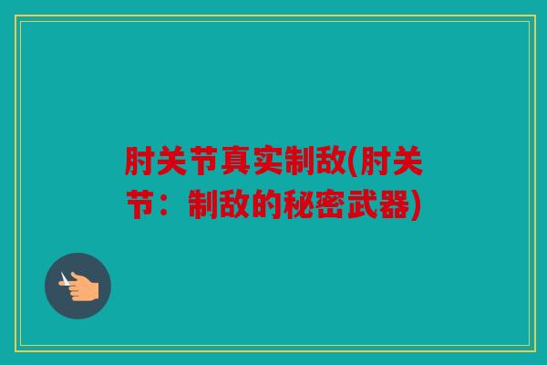 肘关节真实制敌(肘关节：制敌的秘密武器)