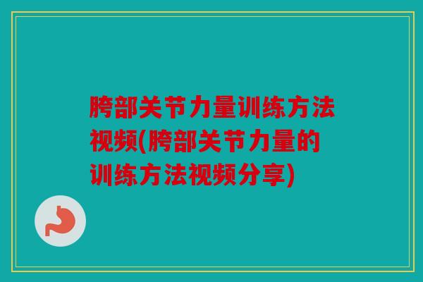 胯部关节力量训练方法视频(胯部关节力量的训练方法视频分享)