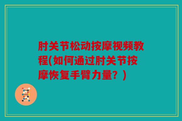 肘关节松动按摩视频教程(如何通过肘关节按摩恢复手臂力量？)